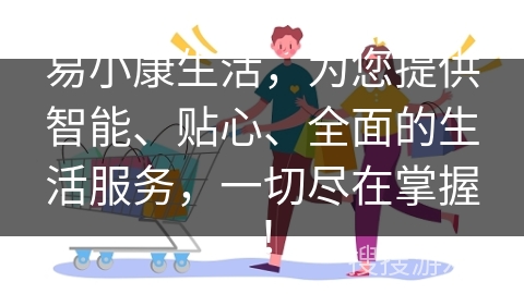 易小康生活，为您提供智能、贴心、全面的生活服务，一切尽在掌握！