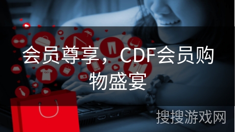 会员尊享，CDF会员购物盛宴