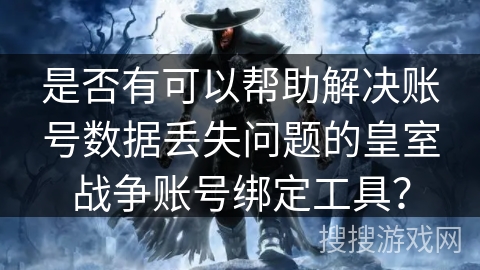 是否有可以帮助解决账号数据丢失问题的皇室战争账号绑定工具？