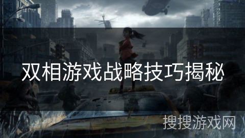 双相游戏战略技巧揭秘 双相游戏战略技巧揭秘