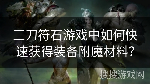 三刀符石游戏中如何快速获得装备附魔材料？