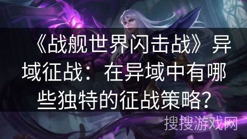 《战舰世界闪击战》异域征战：在异域中有哪些独特的征战策略？