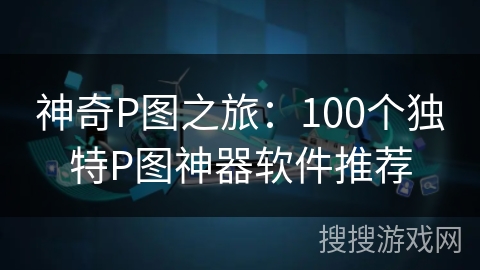 神奇P图之旅:100个独特P图神器软件推荐 神奇P图之旅:100个独特P图神器软件推荐