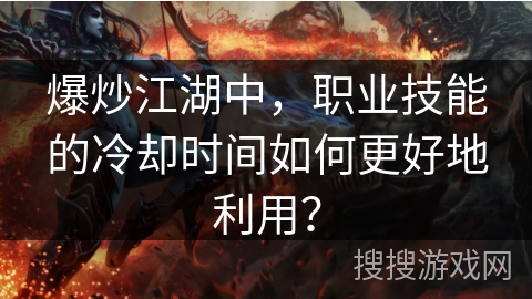 爆炒江湖中，职业技能的冷却时间如何更好地利用？