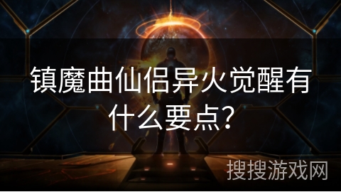 镇魔曲仙侣异火觉醒有什么要点? 镇魔曲仙侣异火觉醒有什么要点?