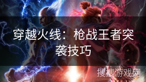 穿越火线:枪战王者突袭技巧 穿越火线:枪战王者突袭技巧