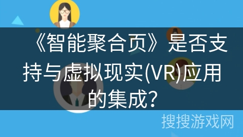 《智能聚合页》是否支持与虚拟现实(VR)应用的集成？