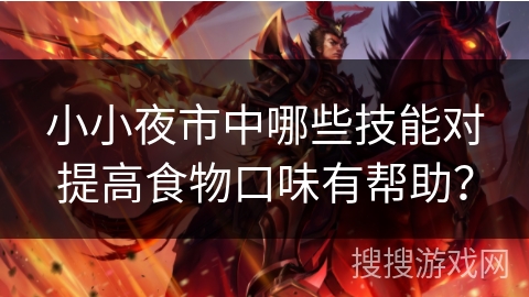 小小夜市中哪些技能对提高食物口味有帮助? 小小夜市中哪些技能对提高食物口味有帮助?