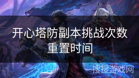 开心塔防副本挑战次数重置时间