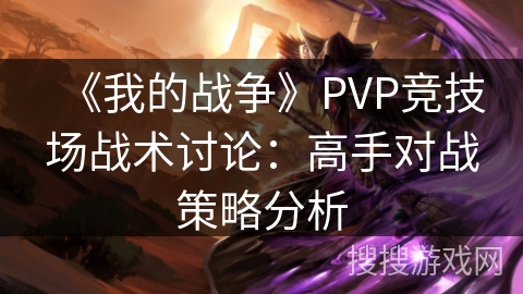 《我的战争》PVP竞技场战术讨论：高手对战策略分析