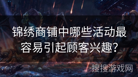 锦绣商铺中哪些活动最容易引起顾客兴趣? 锦绣商铺中哪些活动最容易引起顾客兴趣?