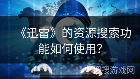 《迅雷》的资源搜索功能如何使用？