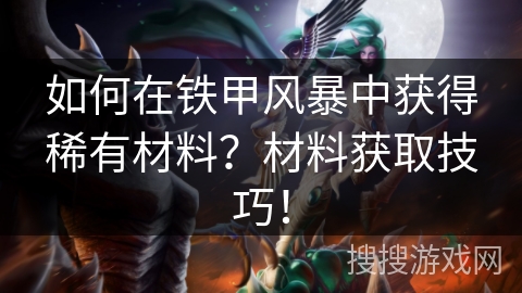 如何在铁甲风暴中获得稀有材料?材料获取技巧! 如何在铁甲风暴中获得稀有材料?材料获取技巧!