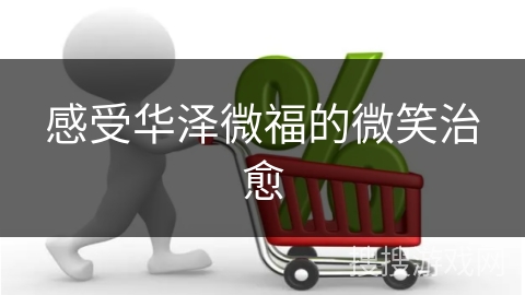 感受华泽微福的微笑治愈