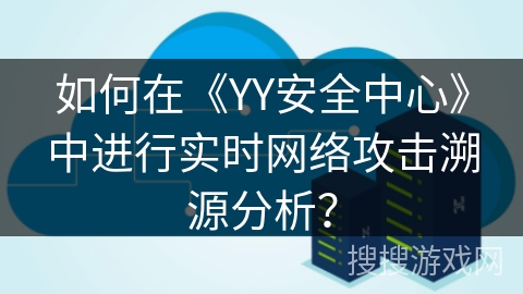 如何在《YY安全中心》中进行实时网络攻击溯源分析? 如何在《YY安全中心》中进行实时网络攻击溯源分析?