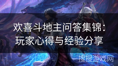 欢喜斗地主问答集锦:玩家心得与经验分享 欢喜斗地主问答集锦:玩家心得与经验分享