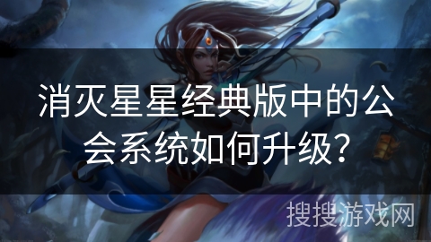 消灭星星经典版中的公会系统如何升级？