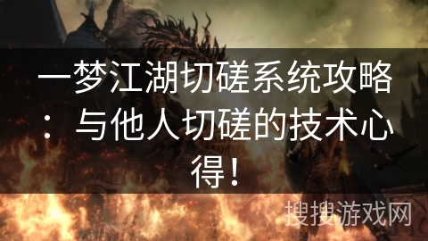 一梦江湖切磋系统攻略:与他人切磋的技术心得! 一梦江湖切磋系统攻略:与他人切磋的技术心得!