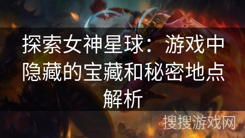 探索女神星球：游戏中隐藏的宝藏和秘密地点解析