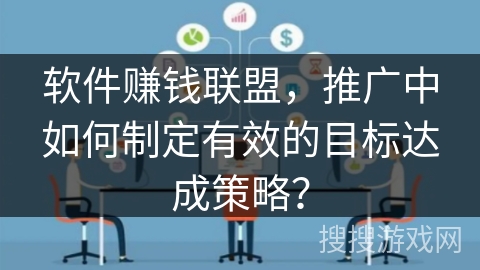 软件赚钱联盟，推广中如何制定有效的目标达成策略？