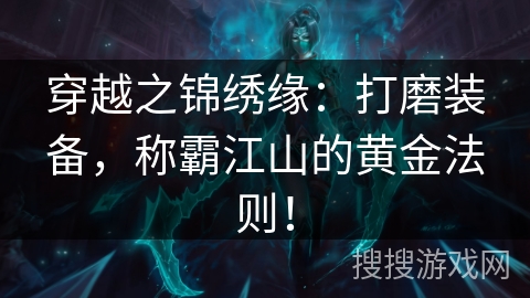 穿越之锦绣缘:打磨装备,称霸江山的黄金法则! 穿越之锦绣缘:打磨装备,称霸江山的黄金法则!