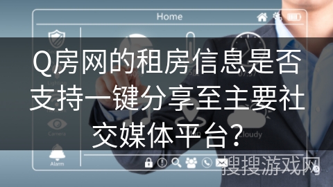 Q房网的租房信息是否支持一键分享至主要社交媒体平台？