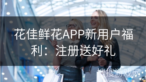 花佳鲜花APP新用户福利：注册送好礼