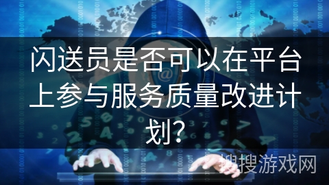闪送员是否可以在平台上参与服务质量改进计划? 闪送员是否可以在平台上参与服务质量改进计划?