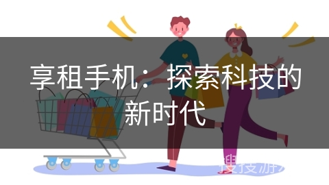 享租手机：探索科技的新时代