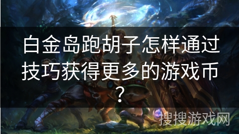 白金岛跑胡子怎样通过技巧获得更多的游戏币？