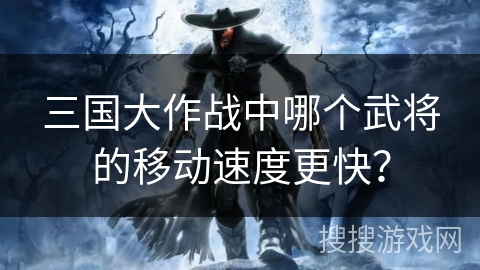 三国大作战中哪个武将的移动速度更快？