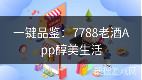 一键品鉴：7788老酒App醇美生活