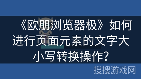 《欧朋浏览器极》如何进行页面元素的文字大小写转换操作？