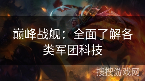 巅峰战舰:全面了解各类军团科技 巅峰战舰:全面了解各类军团科技