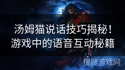 汤姆猫说话技巧揭秘!游戏中的语音互动秘籍 汤姆猫说话技巧揭秘!游戏中的语音互动秘籍