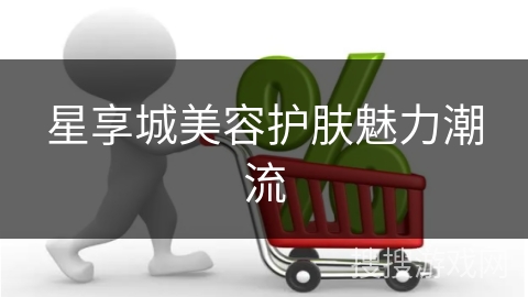 星享城美容护肤魅力潮流