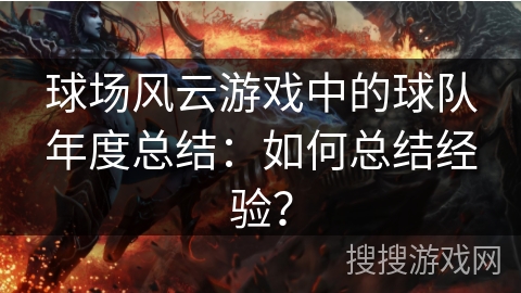 球场风云游戏中的球队年度总结:如何总结经验? 球场风云游戏中的球队年度总结:如何总结经验?