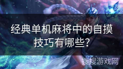 经典单机麻将中的自摸技巧有哪些？