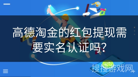 高德淘金的红包提现需要实名认证吗？