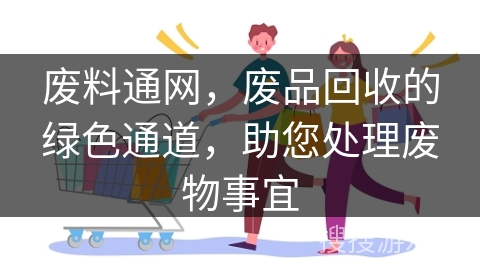 废料通网，废品回收的绿色通道，助您处理废物事宜