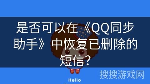 是否可以在《QQ同步助手》中恢复已删除的短信? 是否可以在《QQ同步助手》中恢复已删除的短信?