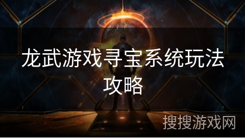 龙武游戏寻宝系统玩法攻略 龙武游戏寻宝系统玩法攻略