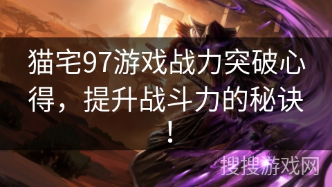 猫宅97游戏战力突破心得,提升战斗力的秘诀! 猫宅97游戏战力突破心得,提升战斗力的秘诀!