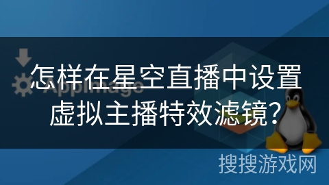 怎样在星空直播中设置虚拟主播特效滤镜？