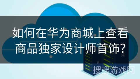 如何在华为商城上查看商品独家设计师首饰？
