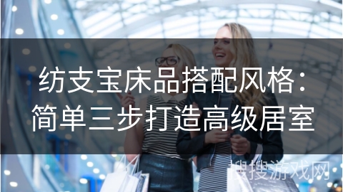 纺支宝床品搭配风格：简单三步打造高级居室
