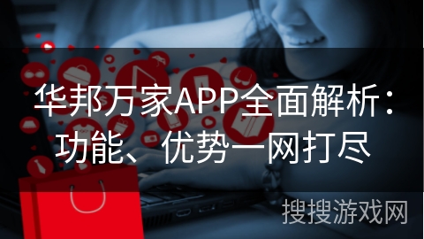 华邦万家APP全面解析：功能、优势一网打尽