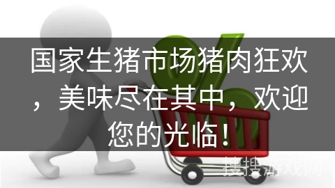 国家生猪市场猪肉狂欢，美味尽在其中，欢迎您的光临！