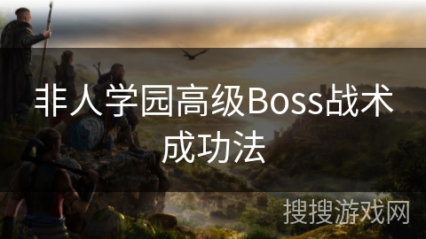 非人学园高级Boss战术成功法 非人学园高级Boss战术成功法