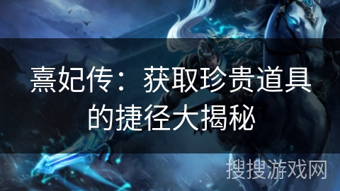 熹妃传：获取珍贵道具的捷径大揭秘